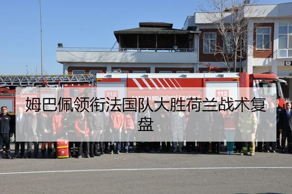 姆巴佩领衔法国队大胜荷兰战术复盘